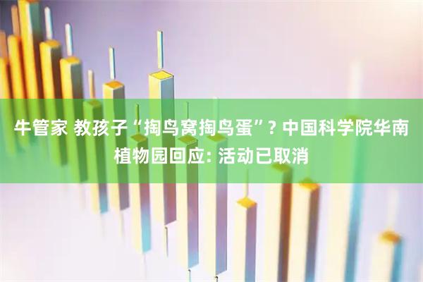 牛管家 教孩子“掏鸟窝掏鸟蛋”? 中国科学院华南植物园回应: 活动已取消