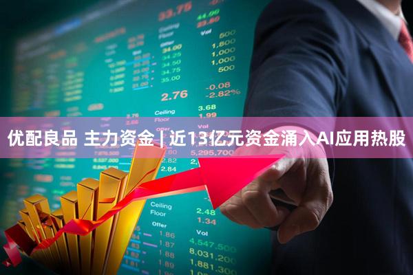 优配良品 主力资金 | 近13亿元资金涌入AI应用热股