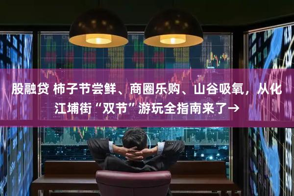 股融贷 柿子节尝鲜、商圈乐购、山谷吸氧，从化江埔街“双节”游玩全指南来了→