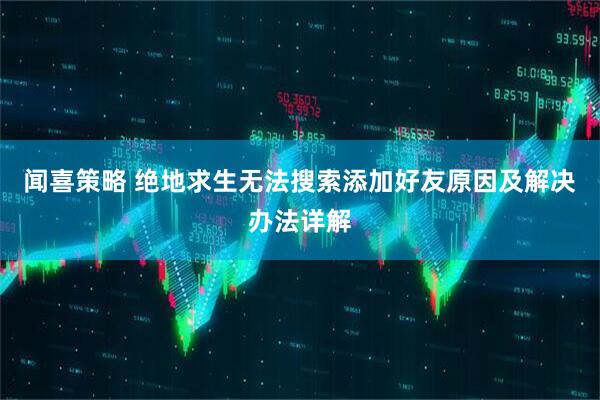 闻喜策略 绝地求生无法搜索添加好友原因及解决办法详解