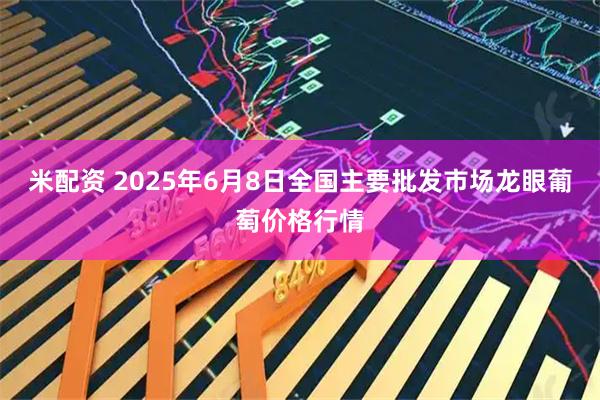 米配资 2025年6月8日全国主要批发市场龙眼葡萄价格行情