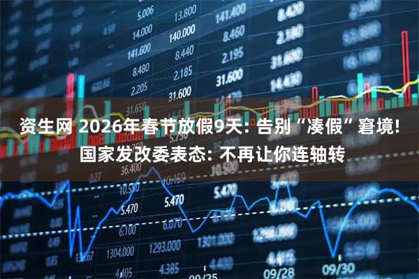 资生网 2026年春节放假9天: 告别“凑假”窘境! 国家发改委表态: 不再让你连轴转