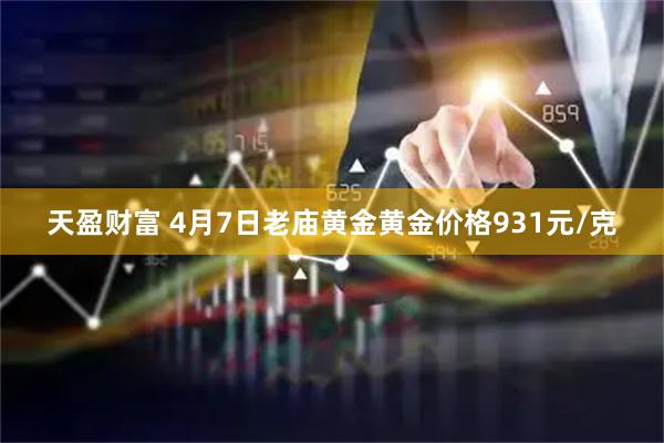 天盈财富 4月7日老庙黄金黄金价格931元/克