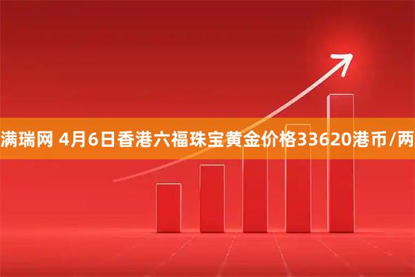 满瑞网 4月6日香港六福珠宝黄金价格33620港币/两
