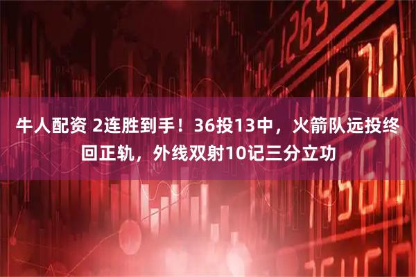 牛人配资 2连胜到手！36投13中，火箭队远投终回正轨，外线双射10记三分立功