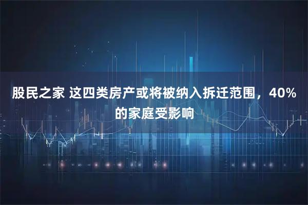 股民之家 这四类房产或将被纳入拆迁范围,40%的家庭受影响