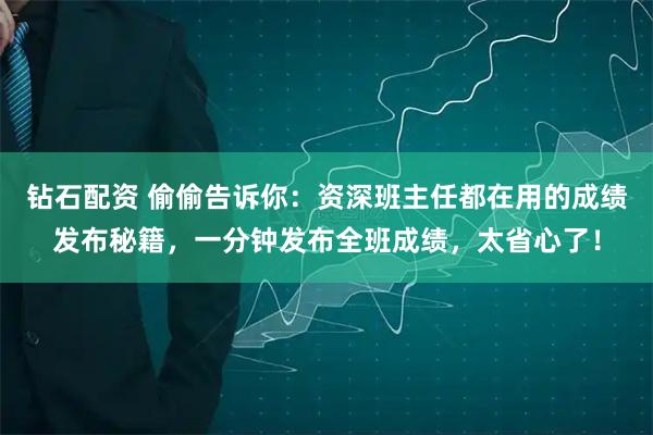 钻石配资 偷偷告诉你:资深班主任都在用的成绩发布秘籍,一分钟发布全班成绩,太省心了!