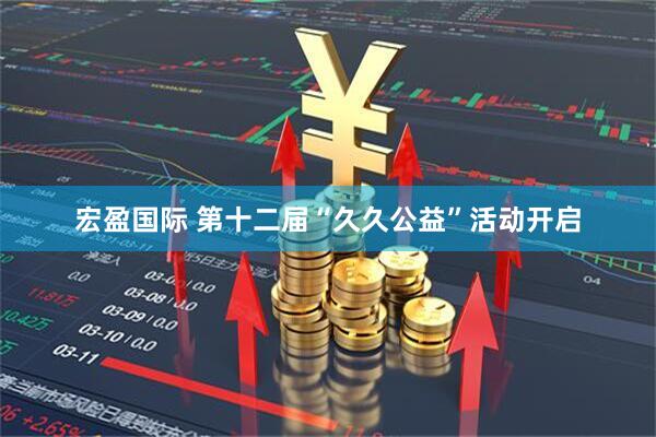 宏盈国际 第十二届“久久公益”活动开启