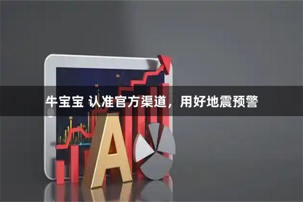 牛宝宝 认准官方渠道，用好地震预警